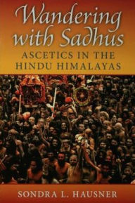 Title: Wandering with Sadhus: Ascetics in the Hindu Himalayas, Author: Sondra L. Hausner