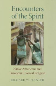 Title: Encounters of the Spirit: Native Americans and European Colonial Religion, Author: Richard W. Pointer