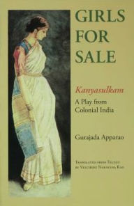 Title: Girls for Sale: Kanyasulkam, a Play from Colonial India, Author: Gurajada Apparao