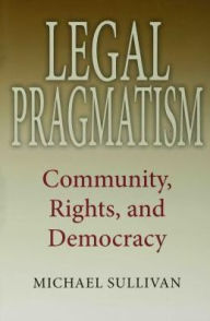 Title: Legal Pragmatism: Community, Rights, and Democracy, Author: Michael Sullivan