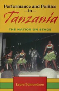 Title: Performance and Politics in Tanzania: The Nation on Stage, Author: Laura Edmondson