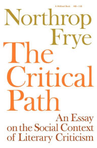 Title: The Critical Path: An Essay on the Social context of Literary Criticism, Author: Northrop Frye