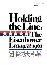 Title: Holding the Line: The Eisenhower Era, 1952-1961, Author: Charles C. Alexander