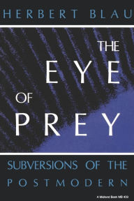 Title: The Eye of Prey: Subversions of the Postmodern, Author: Herbert H. Blau