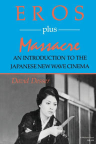 Title: Eros Plus Massacre: An Introduction to the Japanese New Wave Cinema, Author: David Desser