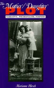 Title: The Mother / Daughter Plot: Narrative, Psychoanalysis, Feminism, Author: Marianne Hirsch