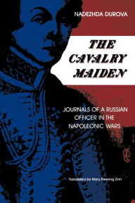 Title: The Cavalry Maiden: Journals of a Russian Officer in the Napoleonic Wars / Edition 1, Author: Nadezhda Durova