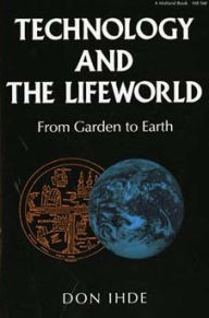 Title: Technology and the Lifeworld: From Garden to Earth, Author: Don Ihde
