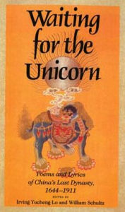 Title: Waiting for the Unicorn: Poems and Lyrics of China's Last Dynasty, 1644-1911, Author: Irving Yucheng Lo