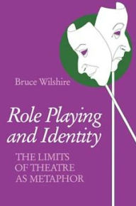 Title: Role Playing and Identity: The Limits of Theatre as Metaphor, Author: Bruce Wilshire