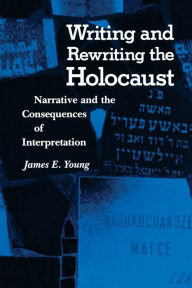 Title: Writing and Rewriting the Holocaust: Narrative and the Consequences of Interpretation, Author: James Edward Young