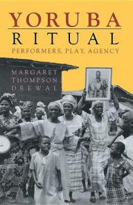 Title: Yoruba Ritual: Performers, Play, Agency, Author: Margaret Thompson Drewal
