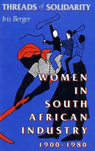 Title: Threads of Solidarity: Women in South African Industry, 1900-1980, Author: Iris Berger