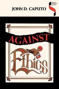 Title: Against Ethics: Contributions to a Poetics of Obligation with Constant Reference to Deconstruction / Edition 1, Author: John D. Caputo