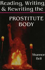 Title: Reading, Writing, and Rewriting the Prostitute Body, Author: Shannon Bell