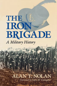 Title: The Iron Brigade: A Military History, Author: Alan T. Nolan