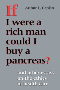 Title: If I Were a Rich Man Could I Buy a Pancreas?: And Other Essays on the Ethics of Health Care, Author: Arthur L. Caplan