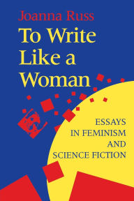 Title: To Write Like a Woman: Essays in Feminism and Science Fiction, Author: Joanna Russ