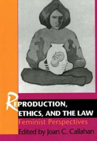 Title: Reproduction, Ethics, and the Law: Feminist Perspectives, Author: Joan C. Callahan