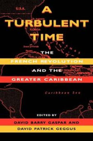 Title: A Turbulent Time: The French Revolution and the Greater Caribbean, Author: David Barry Gaspar