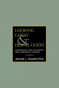 Title: Looking Good and Doing Good: Corporate Philanthropy and Corporate Power, Author: Jerome L. Himmelstein