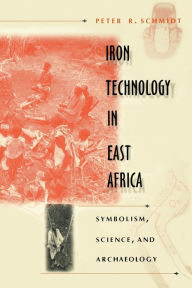 Title: Iron Technology in East Africa: Symbolism, Science, and Archaeology, Author: Peter R. Schmidt