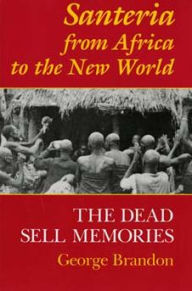 Title: Santeria from Africa to the New World: The Dead Sell Memories / Edition 1, Author: George Brandon