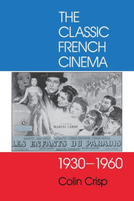 Title: The Classic French Cinema, 1930-1960, Author: Colin Crisp