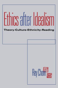 Title: Ethics after Idealism: Theory-Culture-Ethnicity-Reading / Edition 1, Author: Rey Chow