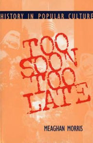 Title: Too Soon Too Late: History in Popular Culture / Edition 1, Author: Meaghan Elizabeth Morris