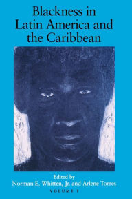 Title: Blackness in Latin America and the Caribbean, Volume 1: Social Dynamics and Cultural Transformations: Central America and Northern and Western South America, Author: Norman E. Whitten