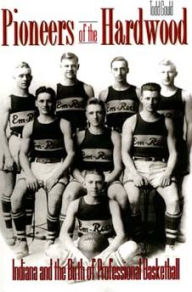 Title: Pioneers of the Hardwood: Indiana and the Birth of Professional Basketball, Author: Todd Gould