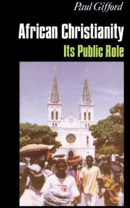 Title: African Christianity: Its Public Role / Edition 1, Author: Paul Gifford