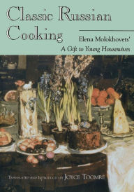 Title: Classic Russian Cooking: Elena Molokhovets' A Gift to Young Housewives, Author: Elena Molokhovets