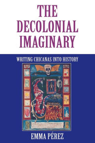 Title: The Decolonial Imaginary: Writing Chicanas into History, Author: Emma P rez