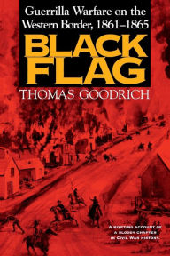 Title: Black Flag: Guerrilla Warfare on the Western Border, 1861-1865, Author: Thomas Goodrich