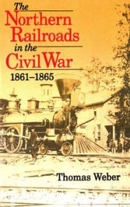 Title: The Northern Railroads in the Civil War, 1861-1865, Author: Thomas Weber