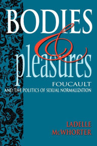 Title: Bodies and Pleasures: Foucault and the Politics of Sexual Normalization, Author: Ladelle McWhorter