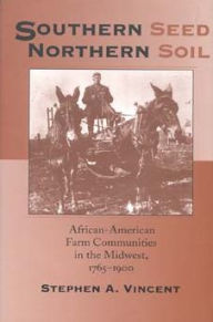 Title: Southern Seed, Northern Soil: African-American Farm Communities in the Midwest, 1765-1900, Author: Stephen A. Vincent