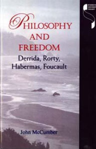 Title: Philosophy and Freedom: Derrida, Rorty, Habermas, Foucault, Author: John McCumber
