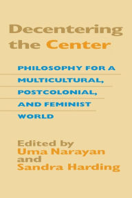 Title: Decentering the Center: Philosophy for a Multicultural, Postcolonial, and Feminist World, Author: Uma Narayan