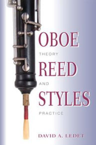 Title: Oboe Reed Styles: Theory and Practice, Author: David A. Ledet