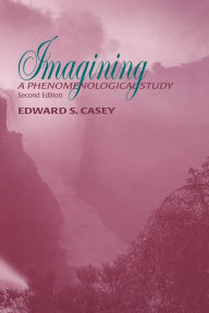 Title: Imagining: A Phenomenological Study / Edition 2, Author: Edward S. Casey