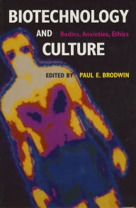 Title: Biotechnology and Culture: Bodies, Anxieties, Ethics, Author: Paul E. Brodwin