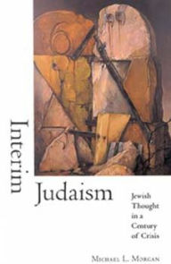 Title: Interim Judaism: Jewish Thought in a Century of Crisis, Author: Michael L. Morgan