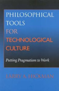 Title: Philosophical Tools for Technological Culture: Putting Pragmatism to Work, Author: Larry A. Hickman