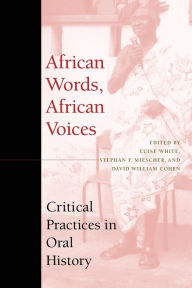 Title: African Words, African Voices: Critical Practices in Oral History, Author: Luise S. White