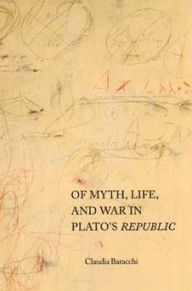 Title: Of Myth, Life, and War in Plato's Republic / Edition 1, Author: Claudia Baracchi