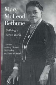 Title: Mary McLeod Bethune: Building a Better World, Essays and Selected Documents, Author: Audrey Thomas McCluskey