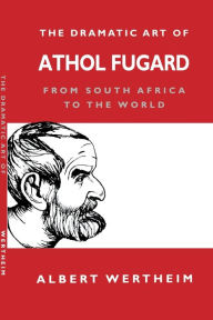 Title: The Dramatic Art of Athol Fugard: From South Africa to the World, Author: Albert Wertheim